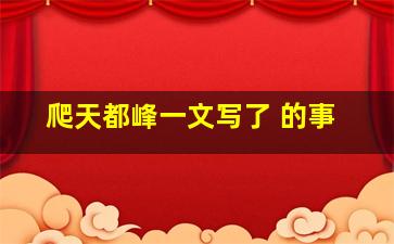 爬天都峰一文写了 的事